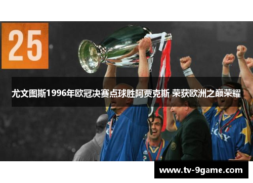 尤文图斯1996年欧冠决赛点球胜阿贾克斯 荣获欧洲之巅荣耀