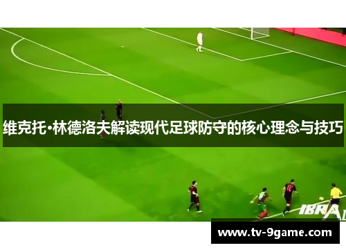 维克托·林德洛夫解读现代足球防守的核心理念与技巧