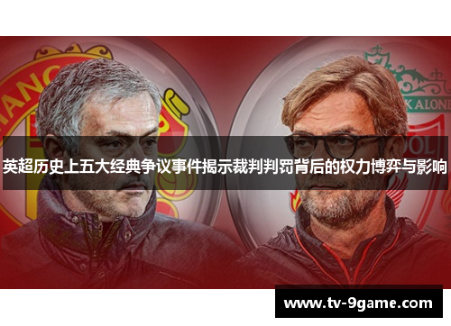 英超历史上五大经典争议事件揭示裁判判罚背后的权力博弈与影响