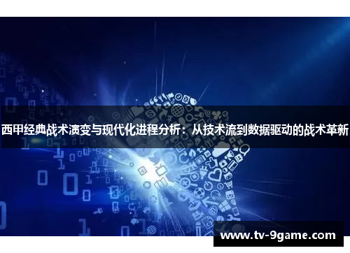 西甲经典战术演变与现代化进程分析：从技术流到数据驱动的战术革新