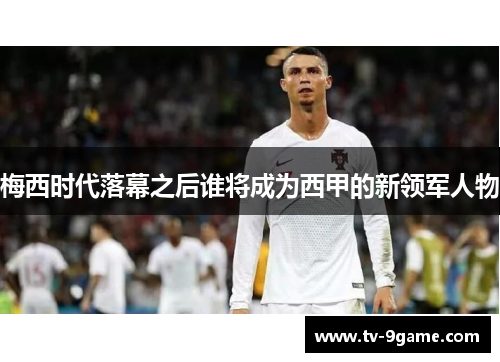 梅西时代落幕之后谁将成为西甲的新领军人物