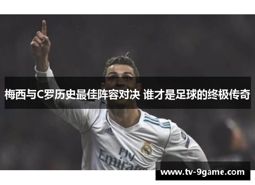 梅西与C罗历史最佳阵容对决 谁才是足球的终极传奇