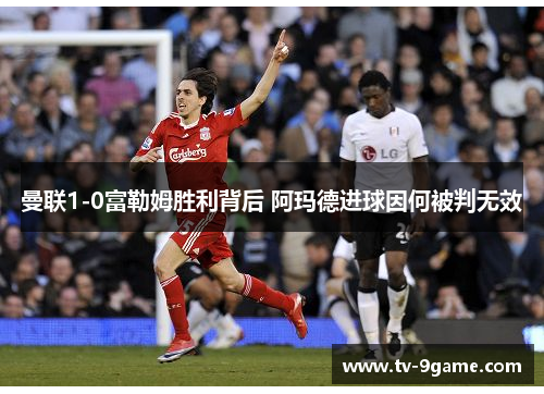 曼联1-0富勒姆胜利背后 阿玛德进球因何被判无效