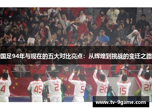 国足94年与现在的五大对比亮点：从辉煌到挑战的变迁之路