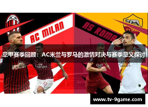 意甲赛季回顾：AC米兰与罗马的激情对决与赛季意义探讨