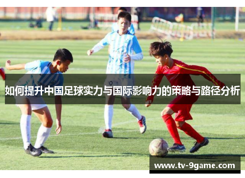 如何提升中国足球实力与国际影响力的策略与路径分析