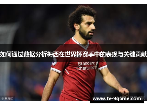 如何通过数据分析梅西在世界杯赛季中的表现与关键贡献