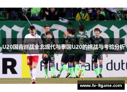 U20国青迎战全北现代与泰国U20的挑战与考验分析