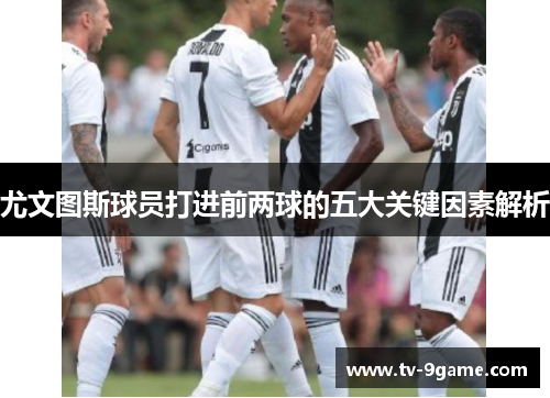 尤文图斯球员打进前两球的五大关键因素解析