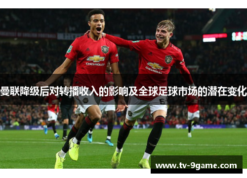 曼联降级后对转播收入的影响及全球足球市场的潜在变化