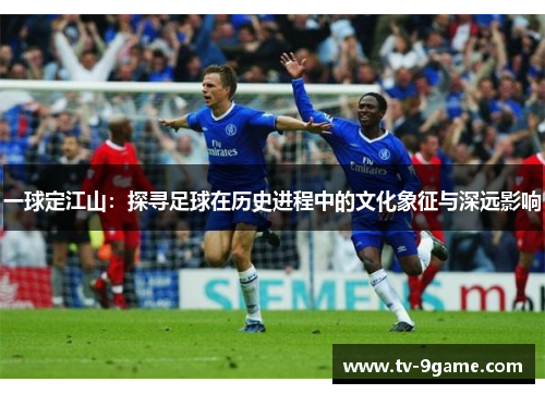 一球定江山：探寻足球在历史进程中的文化象征与深远影响