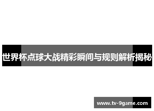 世界杯点球大战精彩瞬间与规则解析揭秘