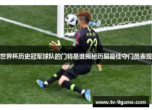 世界杯历史冠军球队的门将是谁揭秘历届最佳守门员表现