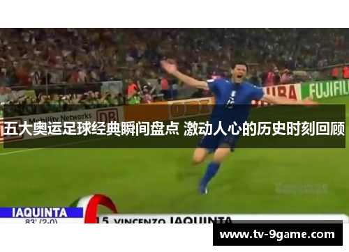 五大奥运足球经典瞬间盘点 激动人心的历史时刻回顾