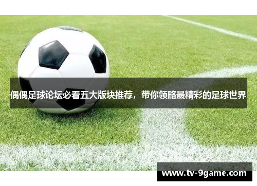 偶偶足球论坛必看五大版块推荐，带你领略最精彩的足球世界
