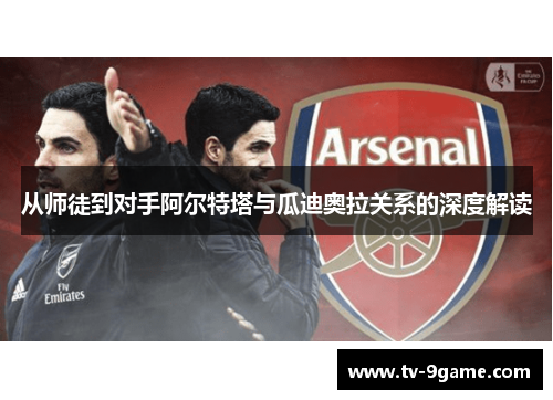 从师徒到对手阿尔特塔与瓜迪奥拉关系的深度解读