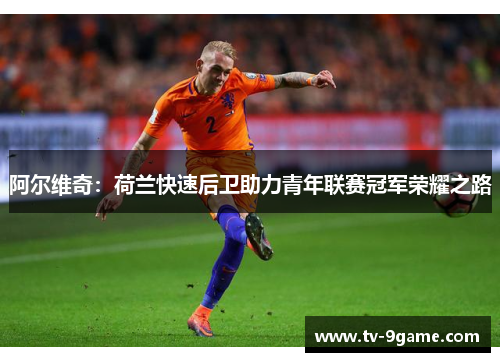 阿尔维奇：荷兰快速后卫助力青年联赛冠军荣耀之路