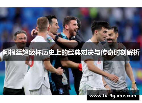 阿根廷超级杯历史上的经典对决与传奇时刻解析