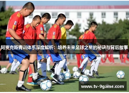 阿贾克斯青训体系深度解析：培养未来足球之星的秘诀与背后故事