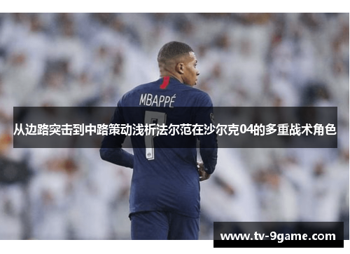 从边路突击到中路策动浅析法尔范在沙尔克04的多重战术角色 从边路突击到中路策动浅析法尔范在沙尔克04的多重战术角色