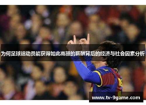 为何足球运动员能获得如此高额的薪酬背后的经济与社会因素分析 为何足球运动员能获得如此高额的薪酬背后的经济与社会因素分析