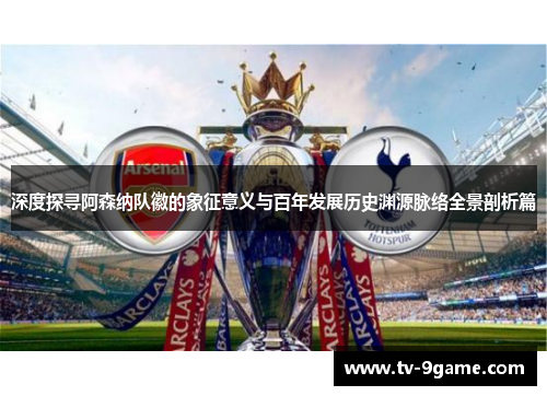 深度探寻阿森纳队徽的象征意义与百年发展历史渊源脉络全景剖析篇 深度探寻阿森纳队徽的象征意义与百年发展历史渊源脉络全景剖析篇