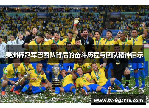美洲杯冠军巴西队背后的奋斗历程与团队精神启示 美洲杯冠军巴西队背后的奋斗历程与团队精神启示
