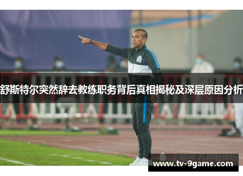 舒斯特尔突然辞去教练职务背后真相揭秘及深层原因分析 舒斯特尔突然辞去教练职务背后真相揭秘及深层原因分析