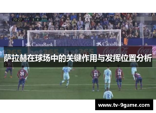 萨拉赫在球场中的关键作用与发挥位置分析