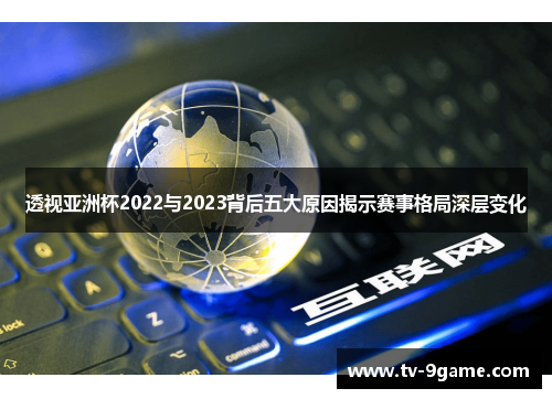 透视亚洲杯2022与2023背后五大原因揭示赛事格局深层变化