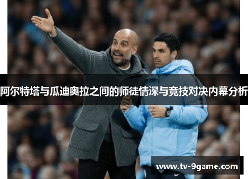 阿尔特塔与瓜迪奥拉之间的师徒情深与竞技对决内幕分析