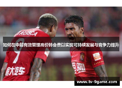 如何在中超有效管理高价转会费以实现可持续发展与竞争力提升