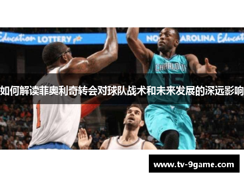如何解读菲奥利奇转会对球队战术和未来发展的深远影响 如何解读菲奥利奇转会对球队战术和未来发展的深远影响