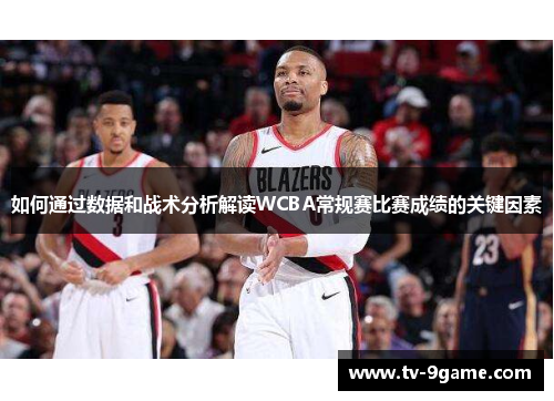 如何通过数据和战术分析解读WCBA常规赛比赛成绩的关键因素 如何通过数据和战术分析解读WCBA常规赛比赛成绩的关键因素