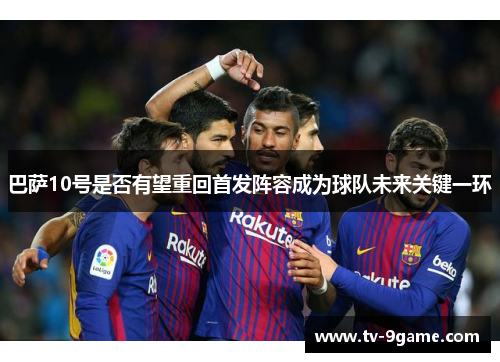 巴萨10号是否有望重回首发阵容成为球队未来关键一环