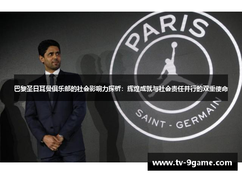 巴黎圣日耳曼俱乐部的社会影响力探析：辉煌成就与社会责任并行的双重使命