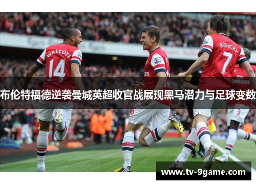 布伦特福德逆袭曼城英超收官战展现黑马潜力与足球变数