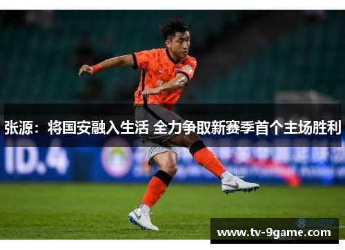 张源：将国安融入生活 全力争取新赛季首个主场胜利