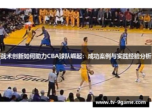 战术创新如何助力CBA球队崛起：成功案例与实践经验分析
