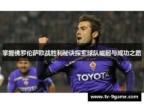 掌握佛罗伦萨欧战胜利秘诀探索球队崛起与成功之路