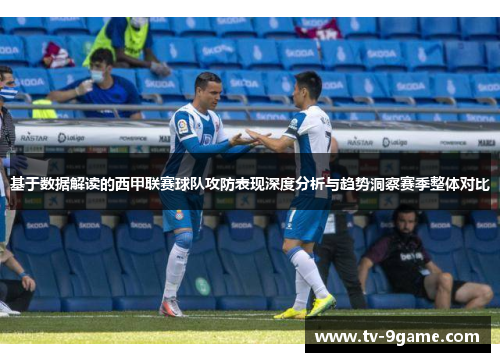 基于数据解读的西甲联赛球队攻防表现深度分析与趋势洞察赛季整体对比