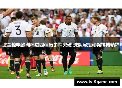 波兰惊艳欧洲杯进四强历史性突破 球队展现顽强拼搏精神