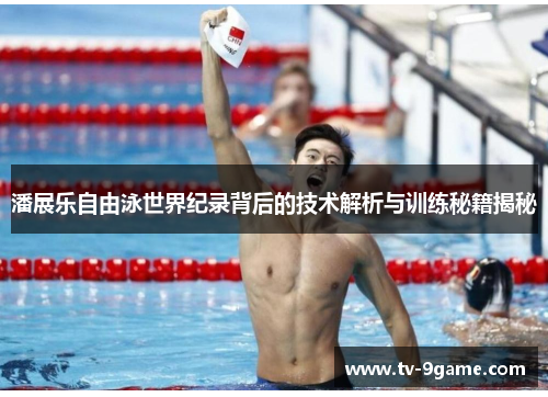 潘展乐自由泳世界纪录背后的技术解析与训练秘籍揭秘
