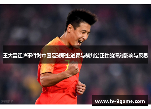王大雷红牌事件对中国足球职业道德与裁判公正性的深刻影响与反思