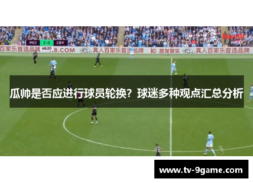 瓜帅是否应进行球员轮换?球迷多种观点汇总分析 瓜帅是否应进行球员轮换?球迷多种观点汇总分析