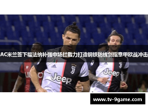 AC米兰签下福法纳补强中场拦截力打造钢铁防线剑指意甲欧战冲击 AC米兰签下福法纳补强中场拦截力打造钢铁防线剑指意甲欧战冲击