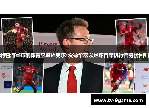 利物浦宣布前体育总监迈克尔·爱德华兹以足球首席执行官身份回归