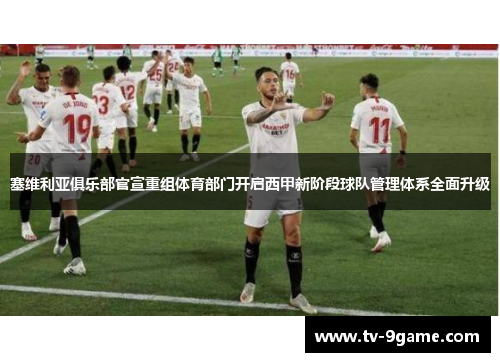 塞维利亚俱乐部官宣重组体育部门开启西甲新阶段球队管理体系全面升级