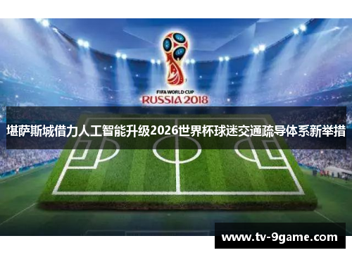 堪萨斯城借力人工智能升级2026世界杯球迷交通疏导体系新举措 堪萨斯城借力人工智能升级2026世界杯球迷交通疏导体系新举措