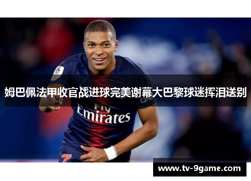 姆巴佩法甲收官战进球完美谢幕大巴黎球迷挥泪送别